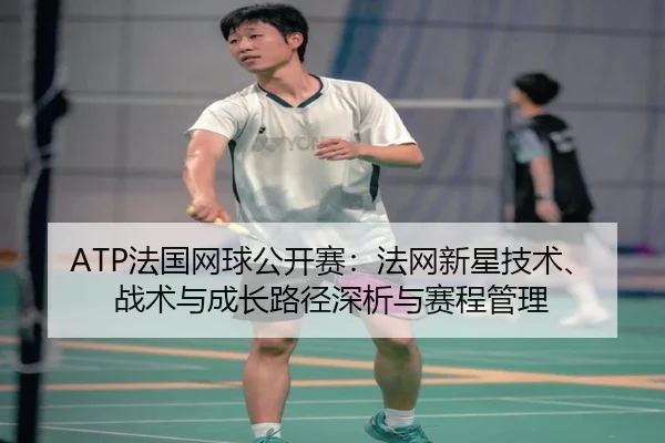 ATP法国网球公开赛：法网新星技术、战术与成长路径深析与赛程管理