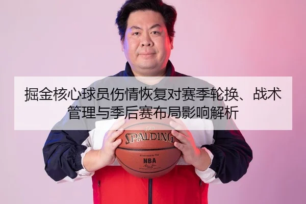 掘金核心球员伤情恢复对赛季轮换、战术管理与季后赛布局影响解析