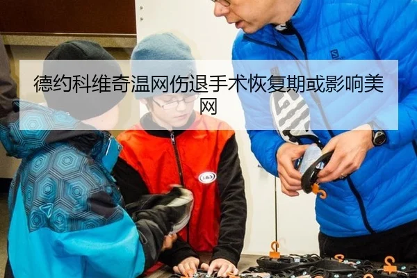 德约科维奇温网伤退手术恢复期或影响美网