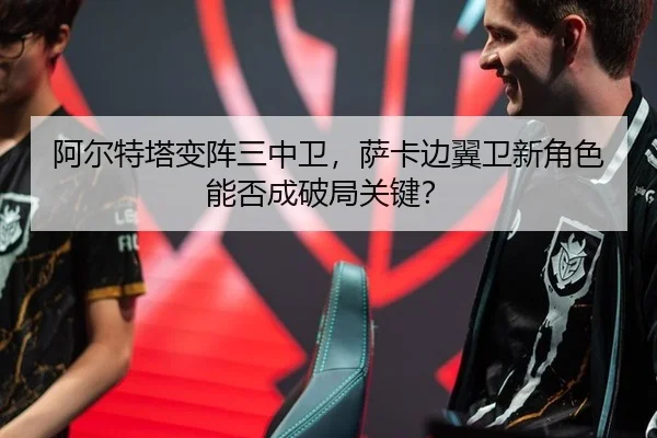 阿尔特塔变阵三中卫，萨卡边翼卫新角色能否成破局关键？
