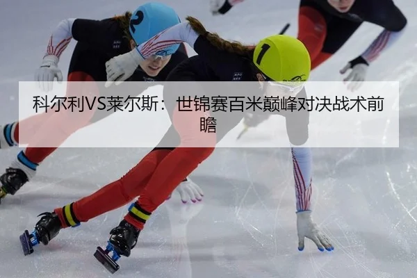 科尔利VS莱尔斯：世锦赛百米巅峰对决战术前瞻