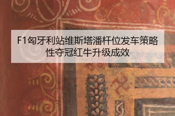 F1匈牙利站维斯塔潘杆位发车策略性夺冠红牛升级成效